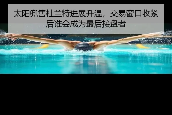 太阳兜售杜兰特进展升温，交易窗口收紧后谁会成为最后接盘者
